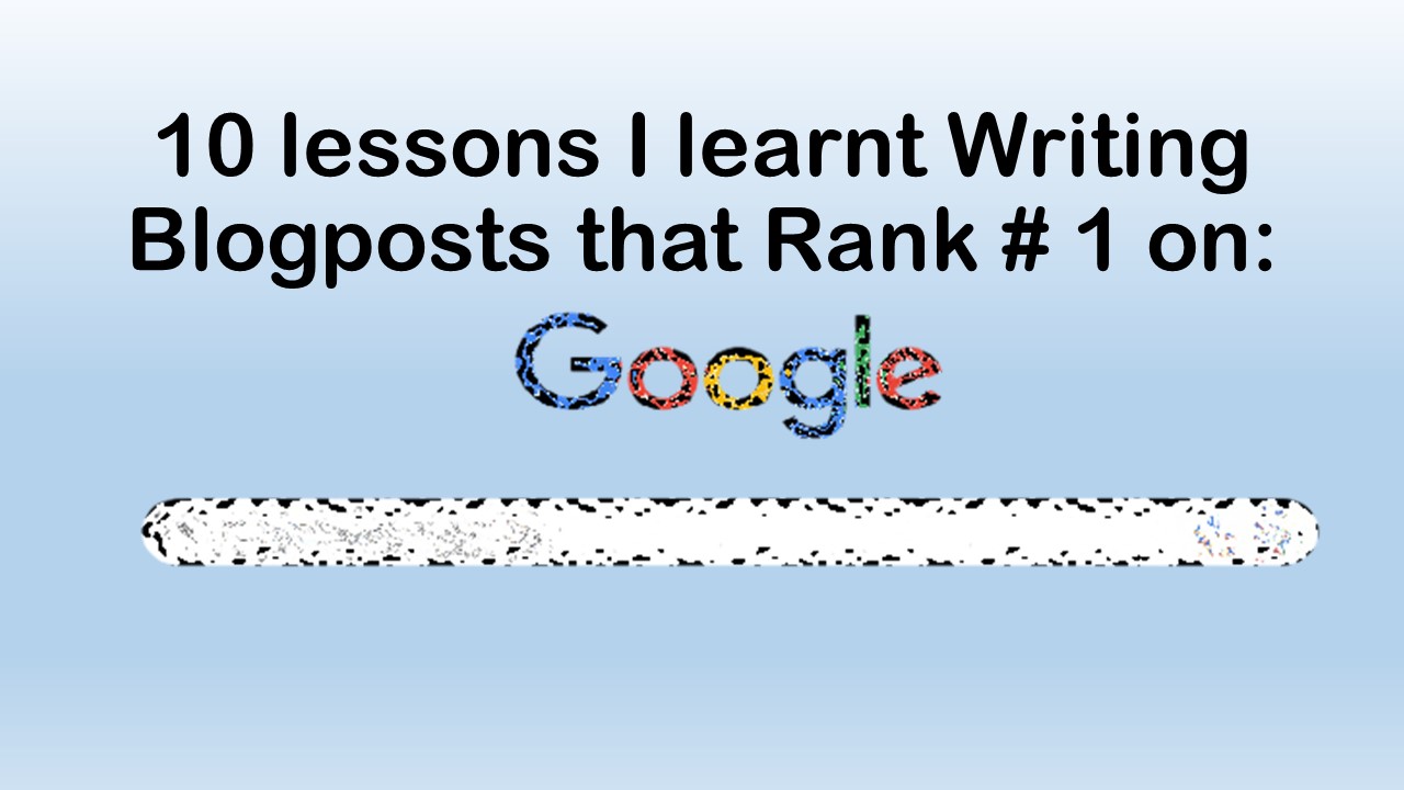 10 lessons I learnt writing posts that rank 1 on Google 10 Lessons to Help you rank # 1 on Google